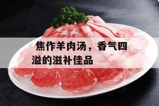  焦作羊肉汤，香气四溢的滋补佳品